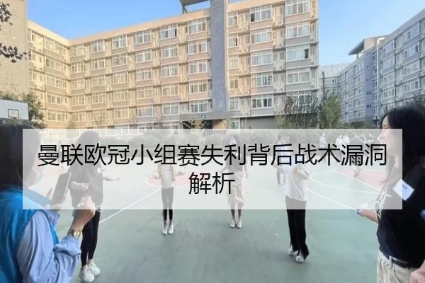 曼联欧冠小组赛失利背后战术漏洞解析