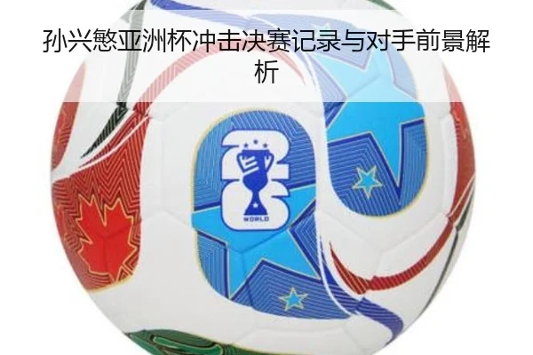 孙兴慜亚洲杯冲击决赛记录与对手前景解析